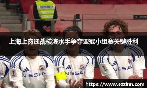 上海上岗迎战横滨水手争夺亚冠小组赛关键胜利
